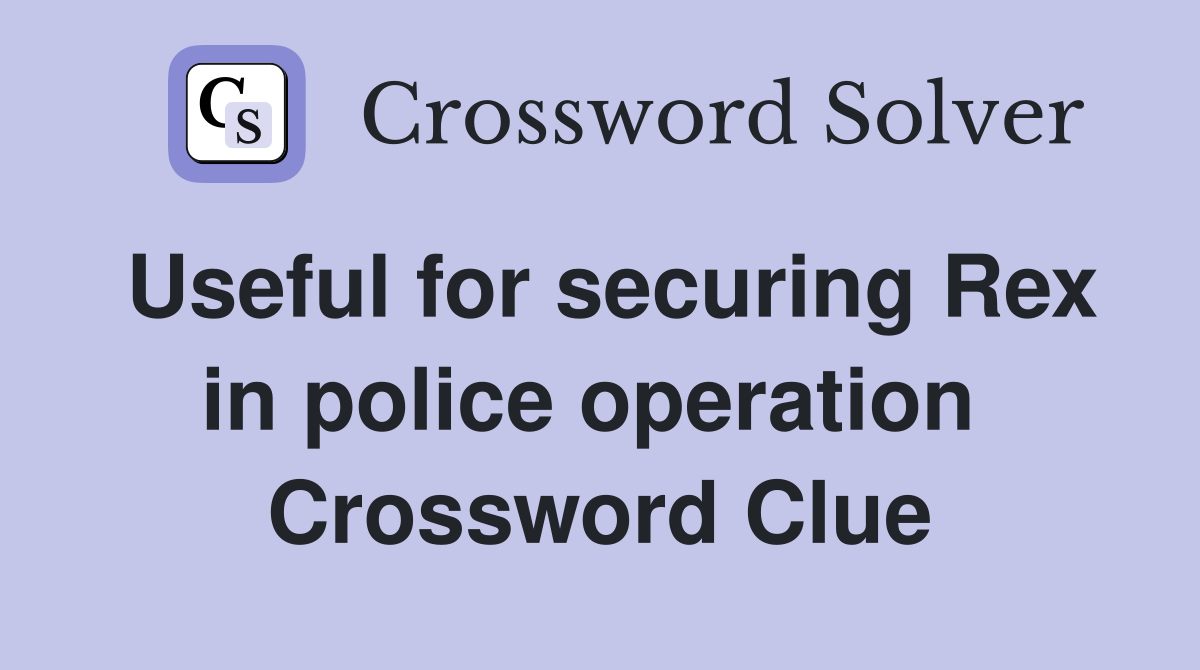 Useful for securing Rex in police operation  Crossword Clue