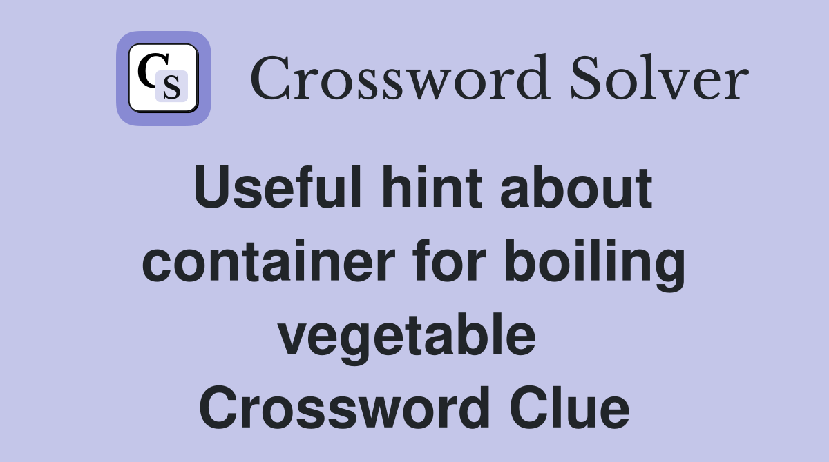 Useful hint about container for boiling vegetable  Crossword Clue