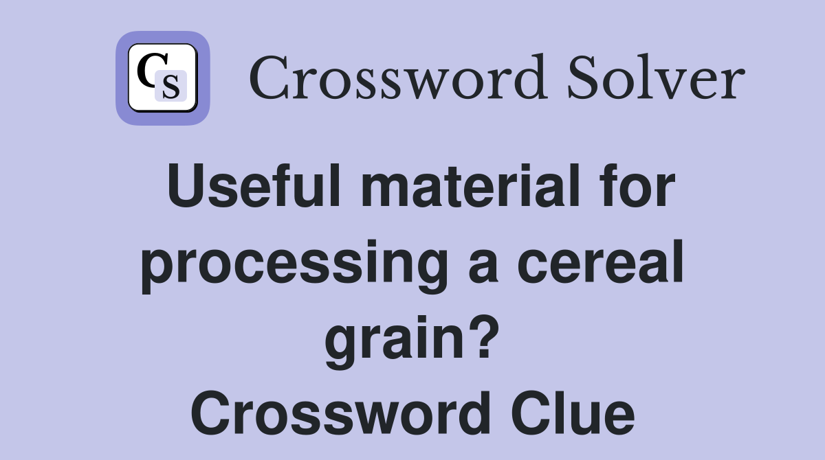 Useful material for processing a cereal grain? Crossword Clue