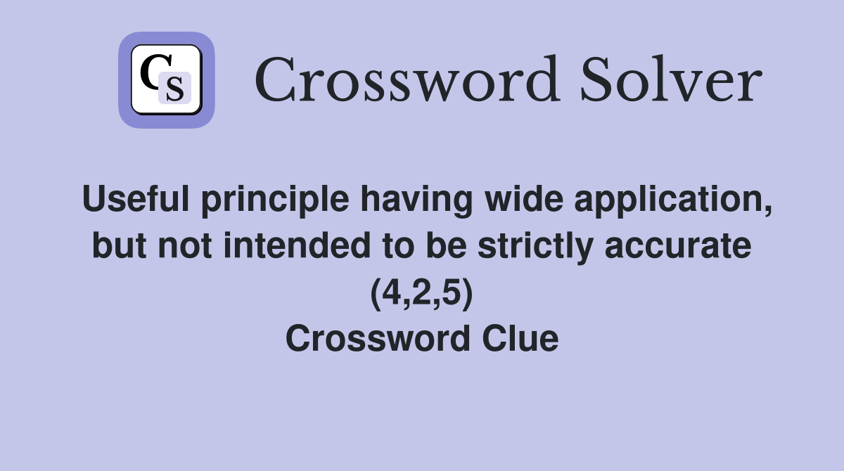 Useful principle having wide application, but not intended to be strictly accurate (4,2,5) Crossword Clue