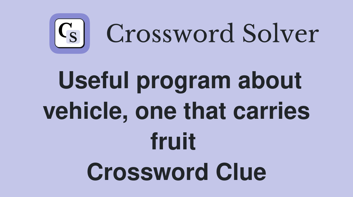Useful program about vehicle, one that carries fruit  Crossword Clue