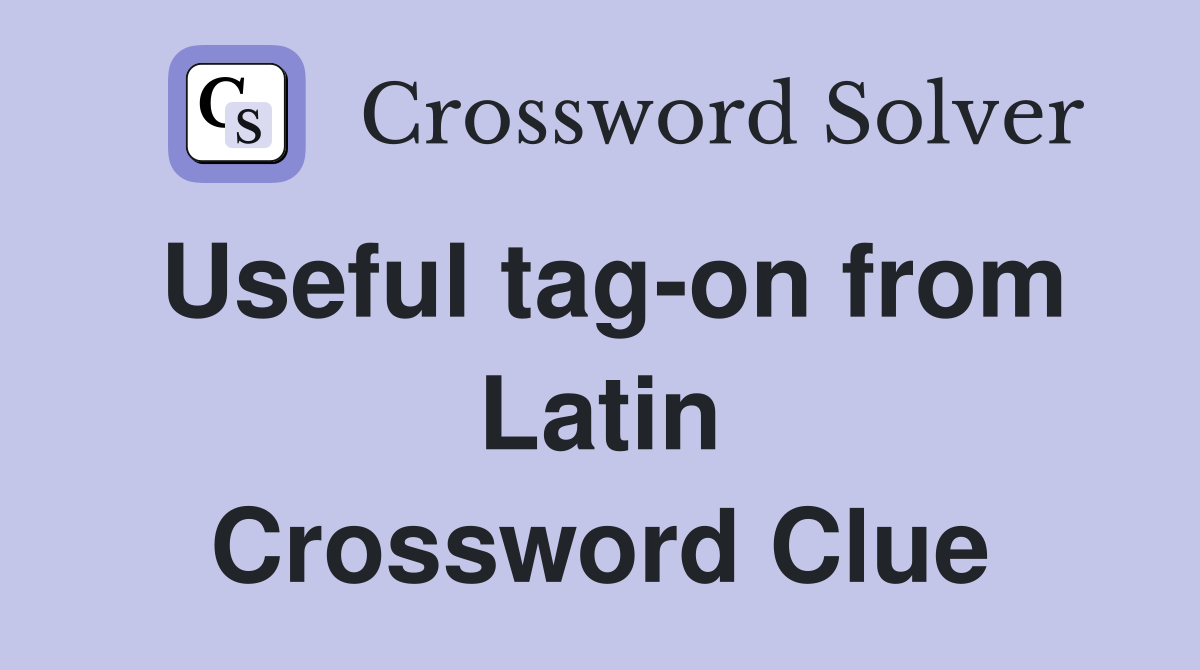 Useful tag-on from Latin Crossword Clue