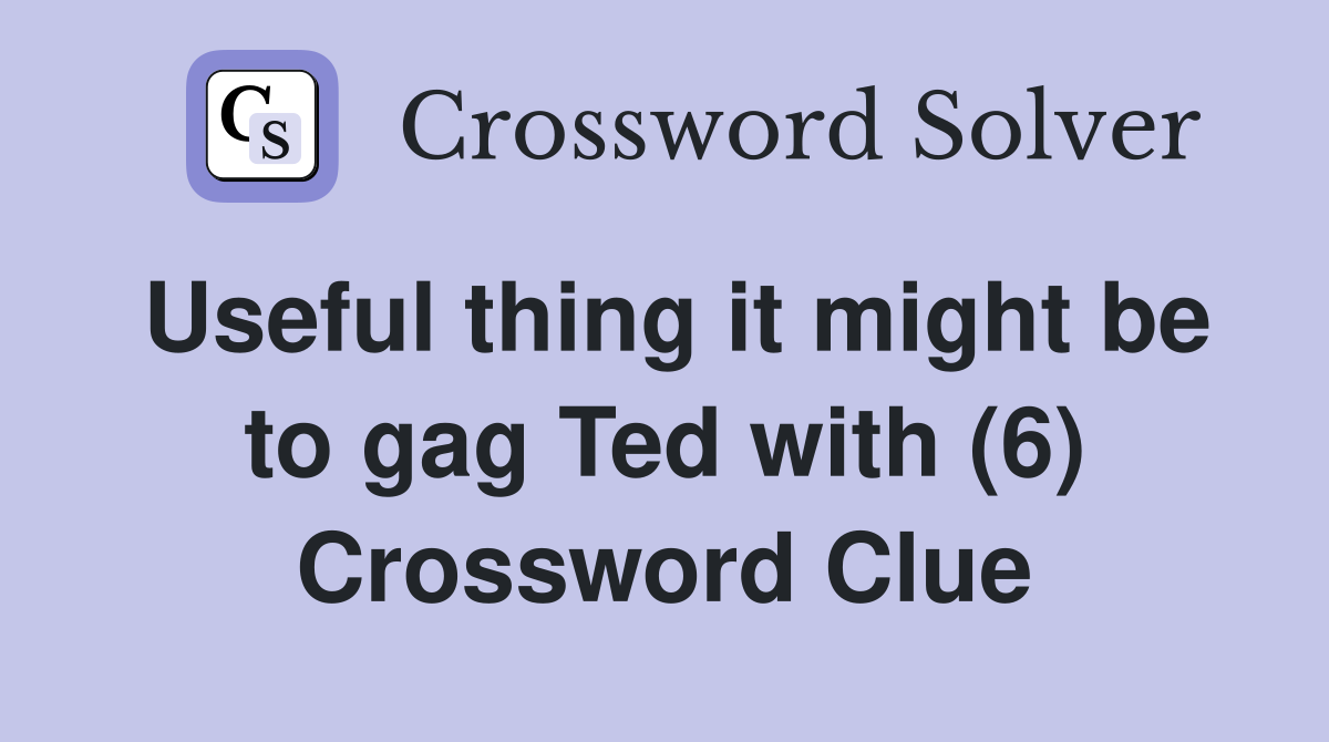 Useful thing it might be to gag Ted with (6) Crossword Clue