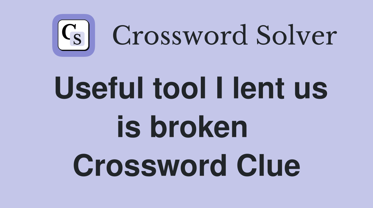 Useful tool I lent us is broken  Crossword Clue
