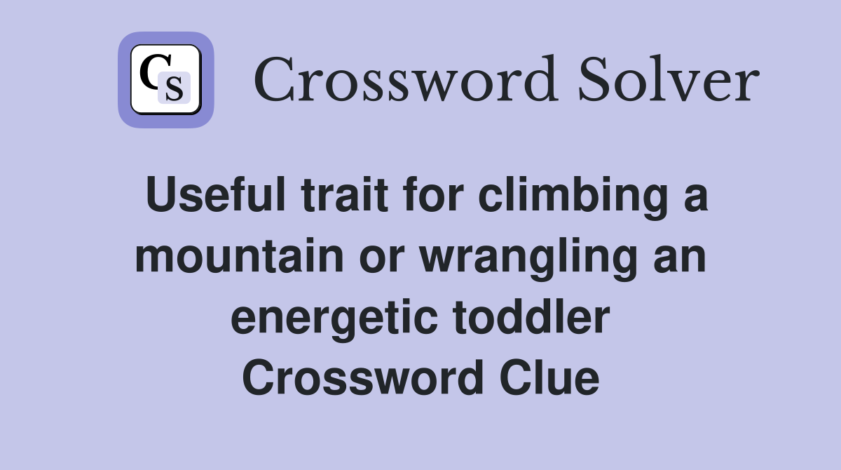 Useful trait for climbing a mountain or wrangling an energetic toddler Crossword Clue