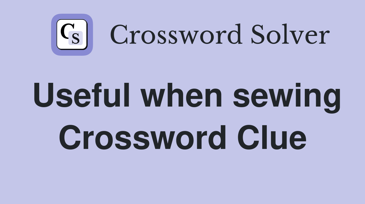Useful when sewing Crossword Clue