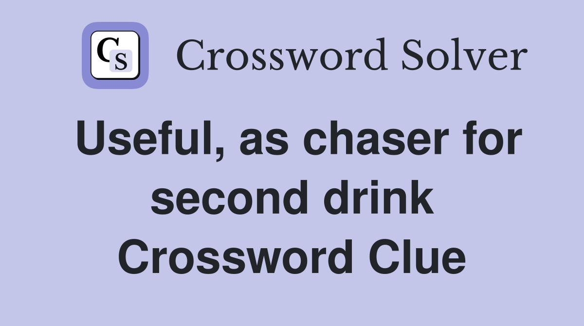 Useful, as chaser for second drink Crossword Clue