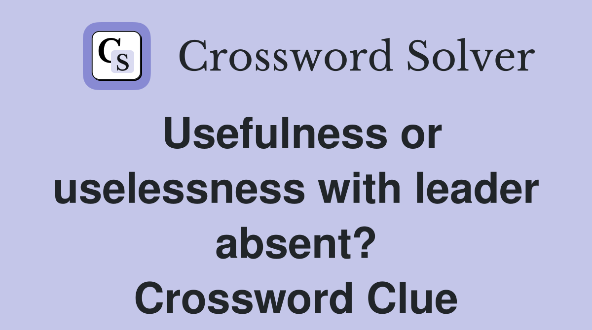 Usefulness or uselessness with leader absent? Crossword Clue