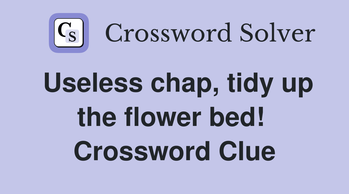 Useless chap, tidy up the flower bed!  Crossword Clue