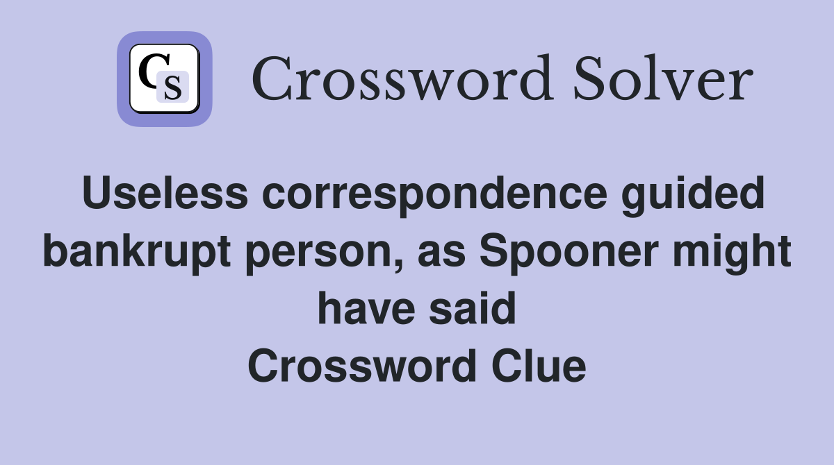 Useless correspondence guided bankrupt person, as Spooner might have said Crossword Clue