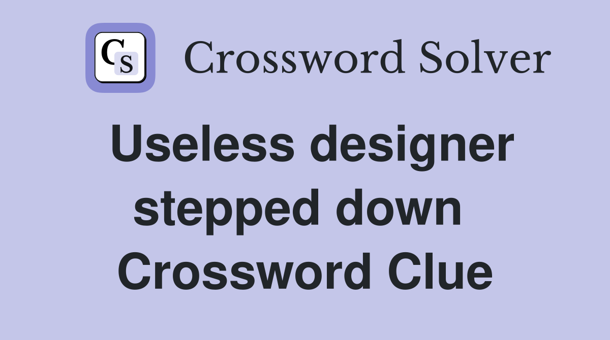 Useless designer stepped down  Crossword Clue