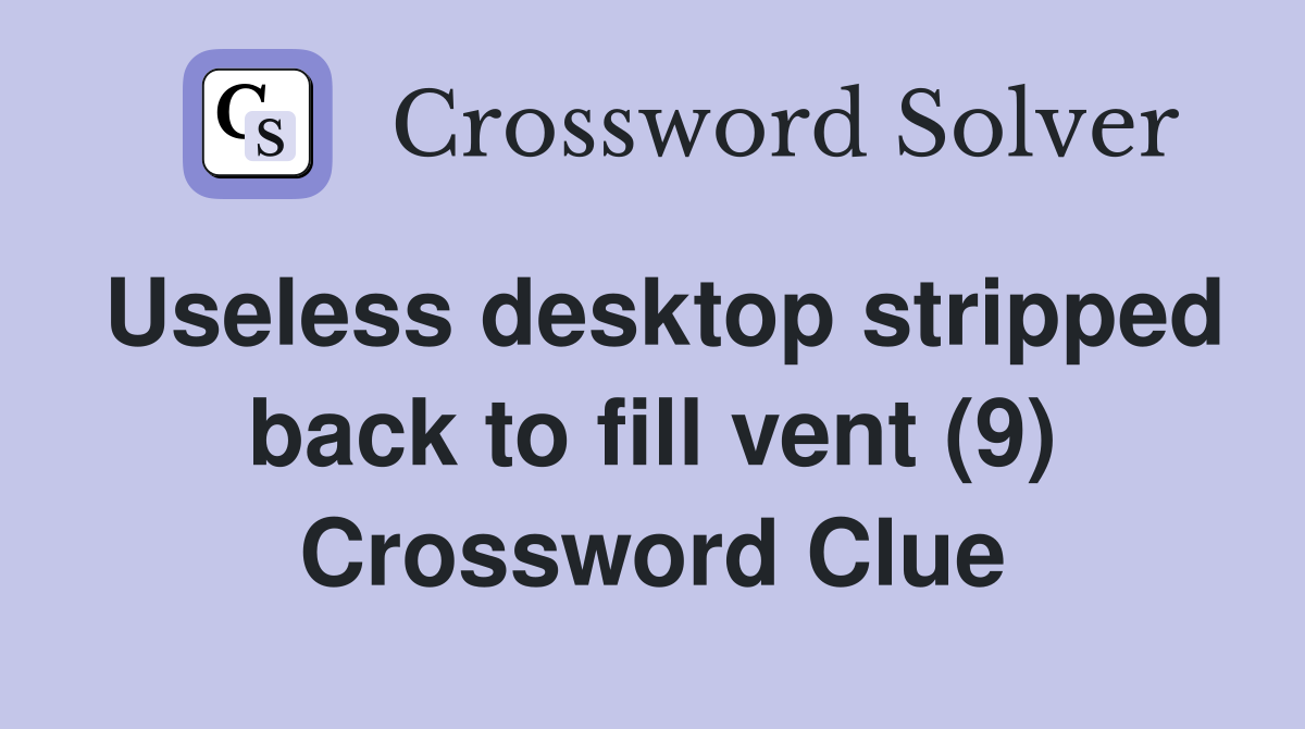 Useless desktop stripped back to fill vent (9) Crossword Clue