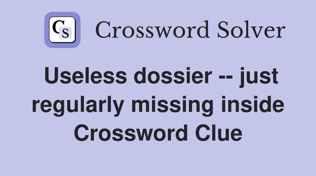 Useless dossier -- just regularly missing inside Crossword Clue