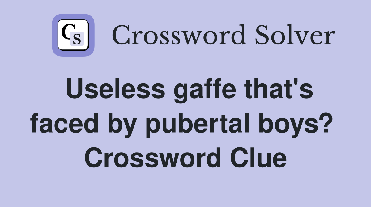 Useless gaffe that's faced by pubertal boys?  Crossword Clue