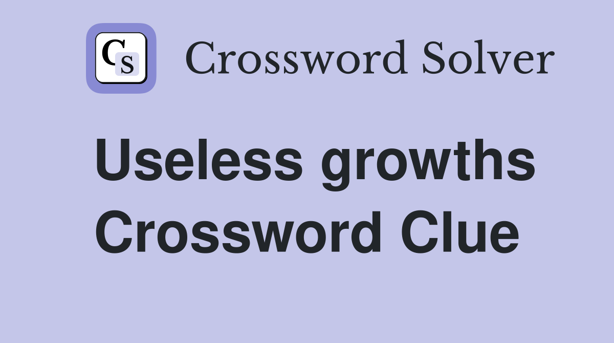 Useless growths Crossword Clue