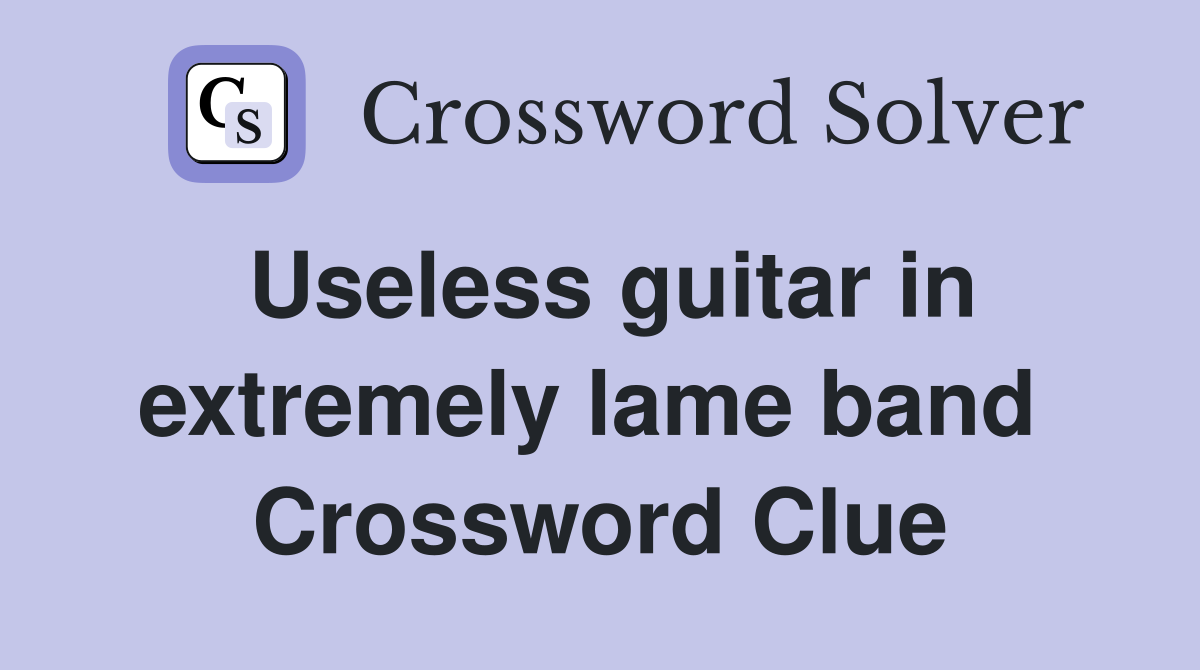 Useless guitar in extremely lame band  Crossword Clue