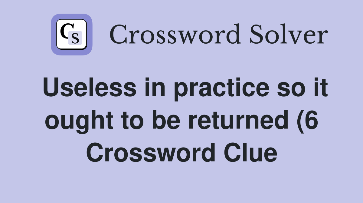 Useless in practice so it ought to be returned (6) Crossword Clue Useless in practice so it ought to be returned (6) Crossword Clue