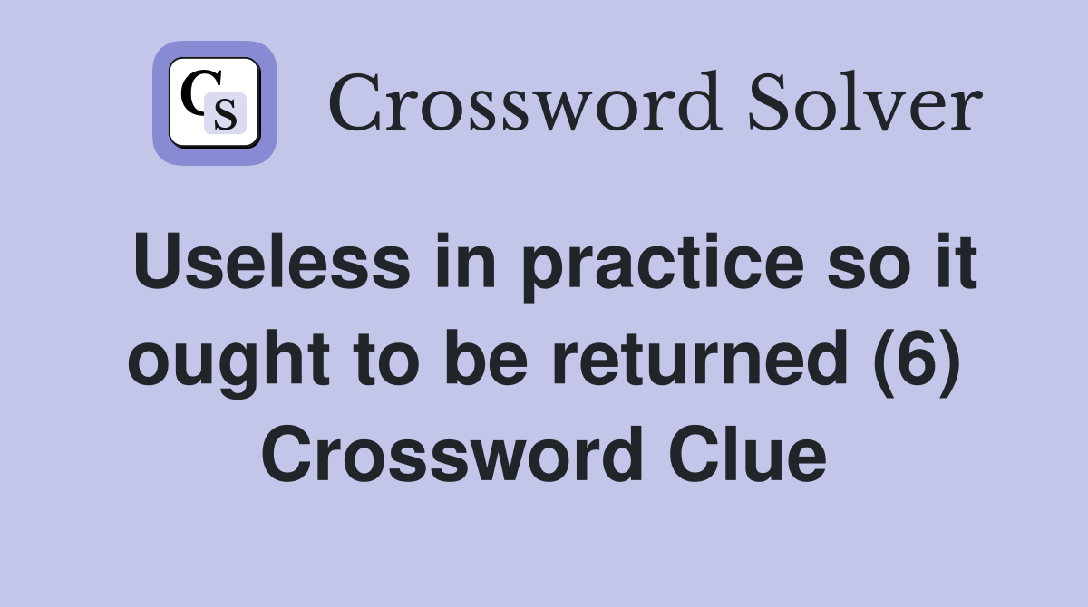 Useless in practice so it ought to be returned (6) - Crossword Clue ...