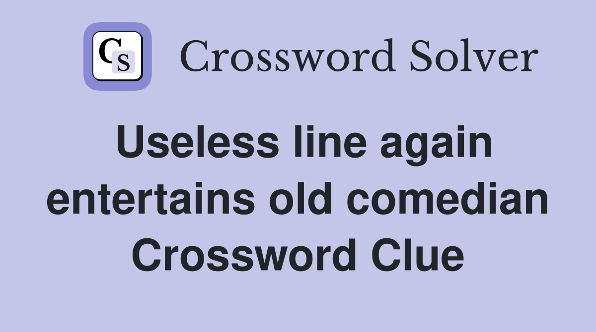 Useless line again entertains old comedian Crossword Clue