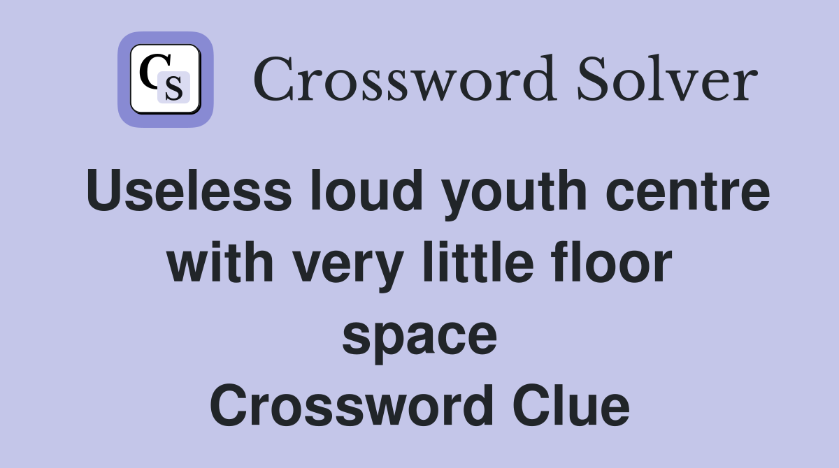 Useless loud youth centre with very little floor space Crossword Clue