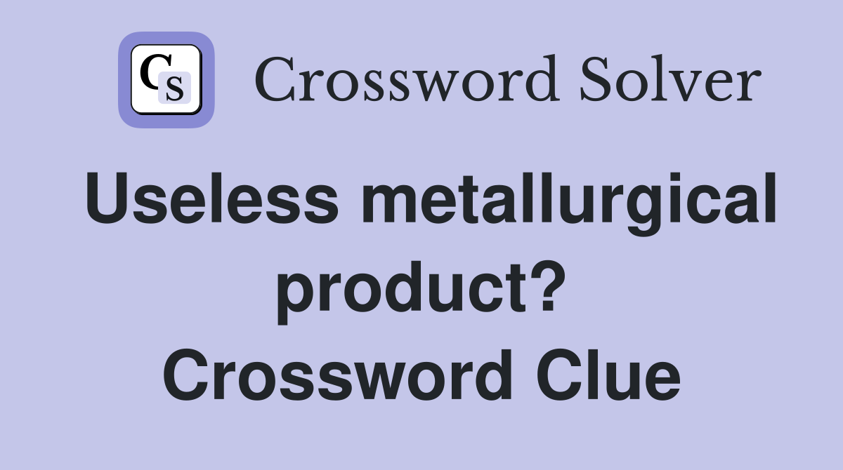 Useless metallurgical product? Crossword Clue
