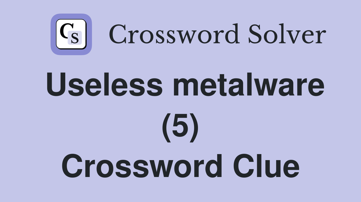 Useless metalware (5) Crossword Clue