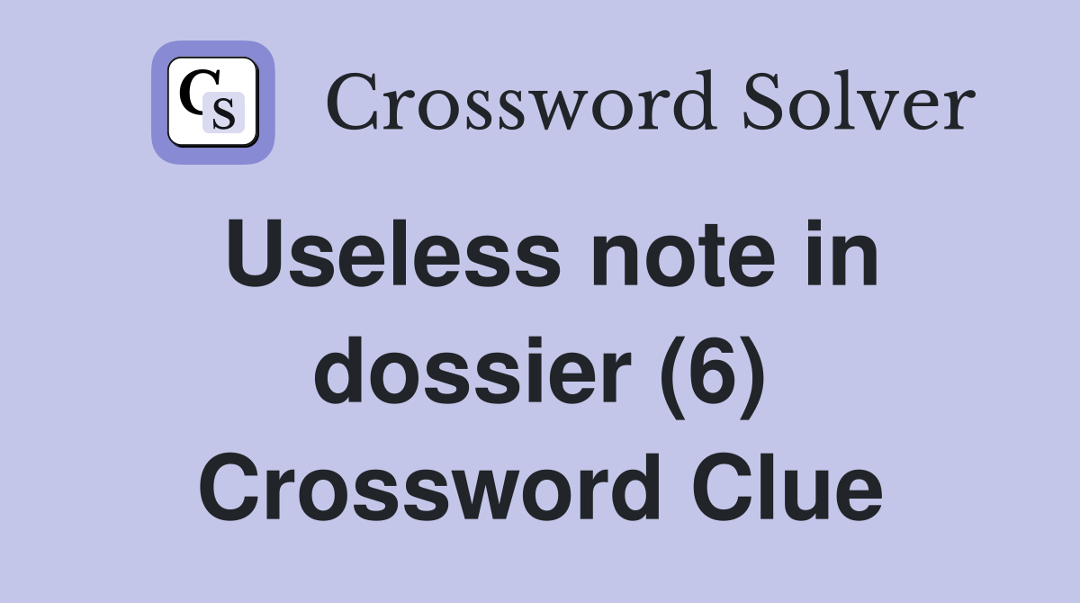 Useless note in dossier (6) Crossword Clue