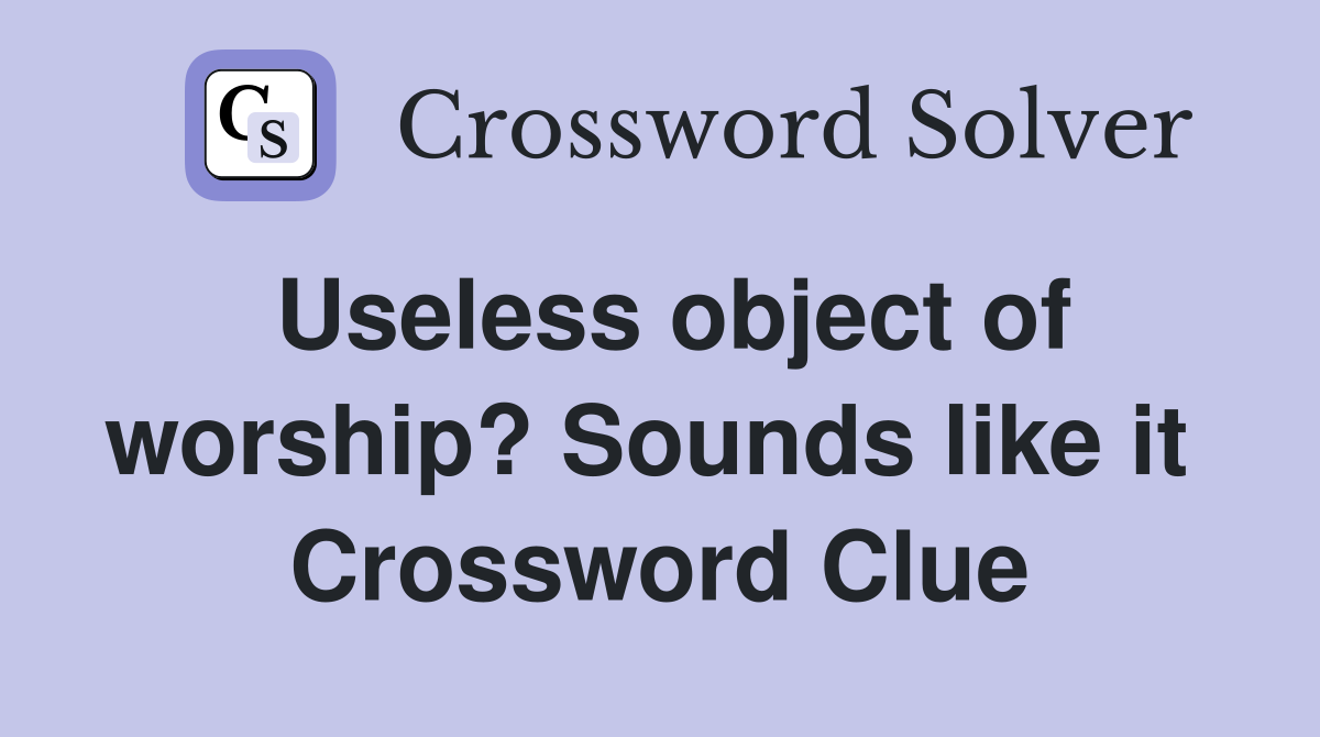 Useless object of worship? Sounds like it  Crossword Clue