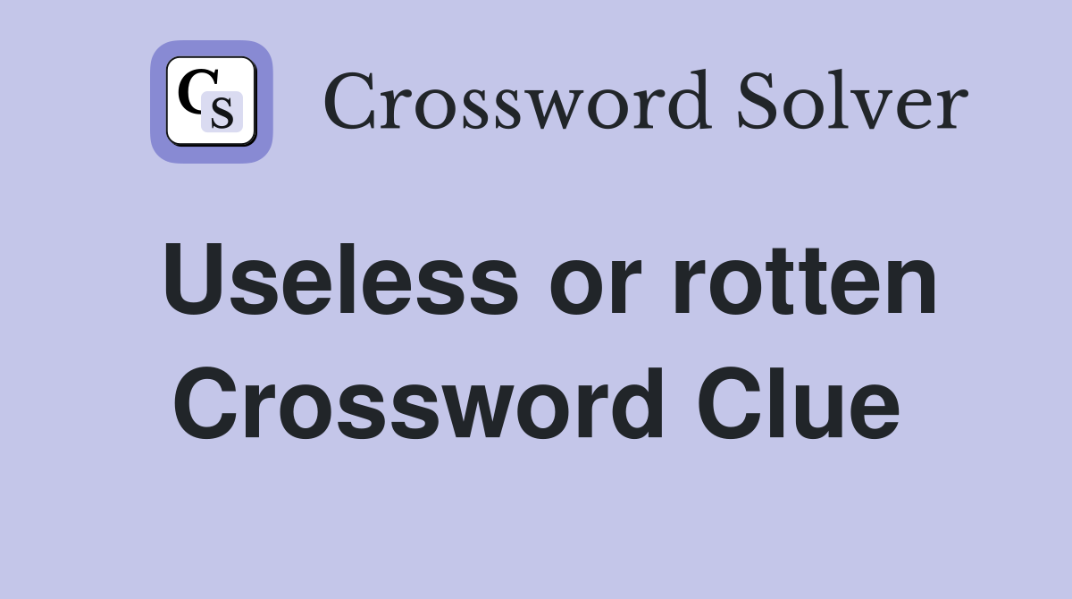 Useless or rotten Crossword Clue