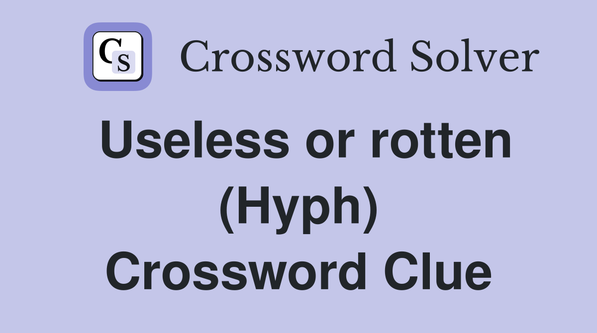 Useless or rotten (Hyph) Crossword Clue
