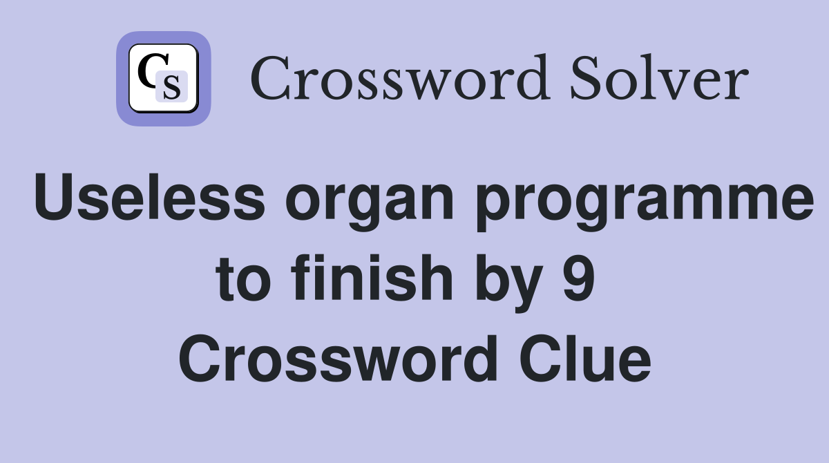Useless organ programme to finish by 9  Crossword Clue