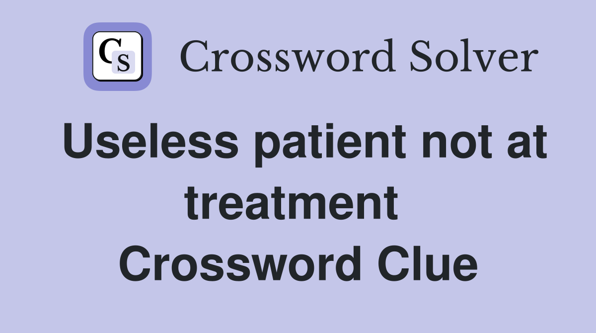 Useless patient not at treatment  Crossword Clue