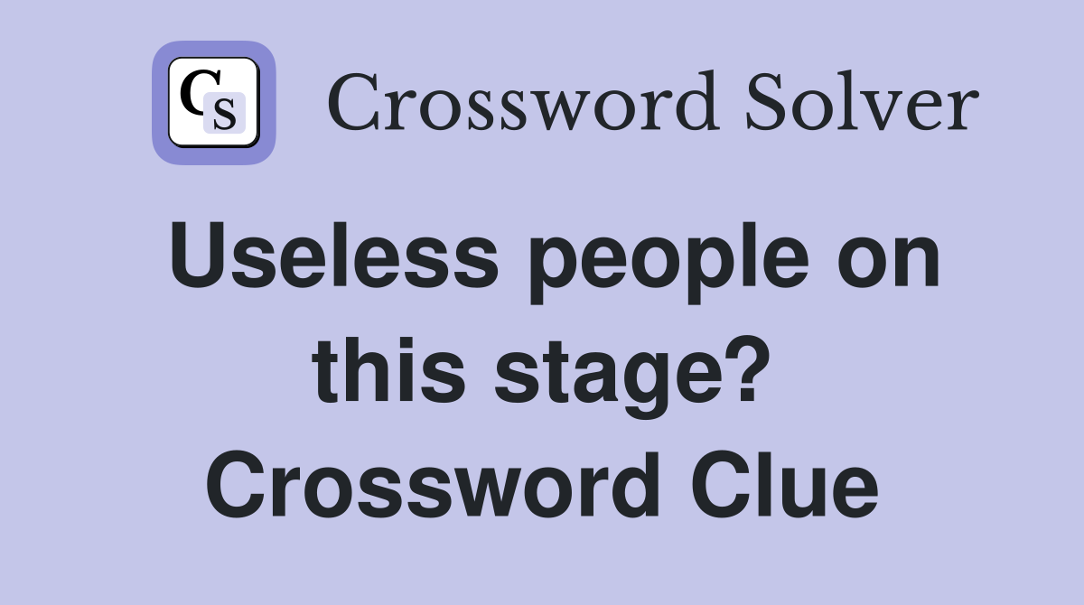 Useless people on this stage? Crossword Clue
