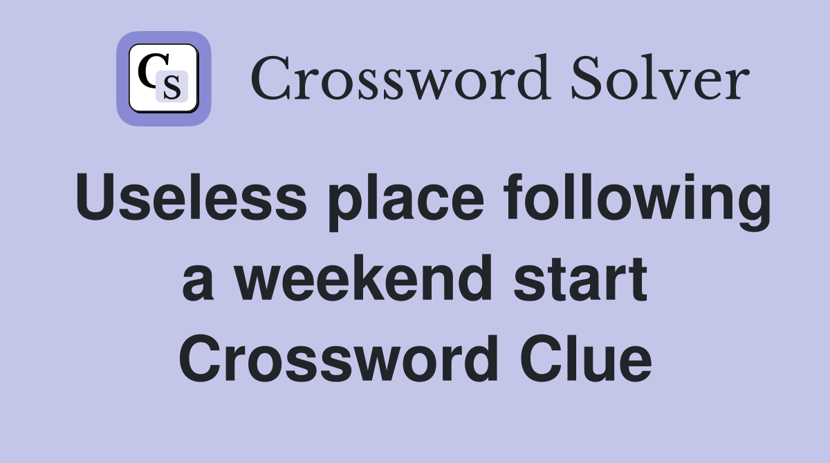 Useless place following a weekend start Crossword Clue