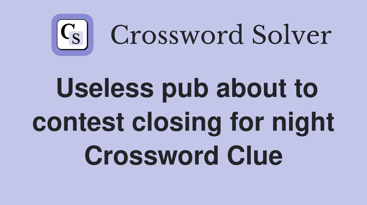 Useless pub about to contest closing for night Crossword Clue