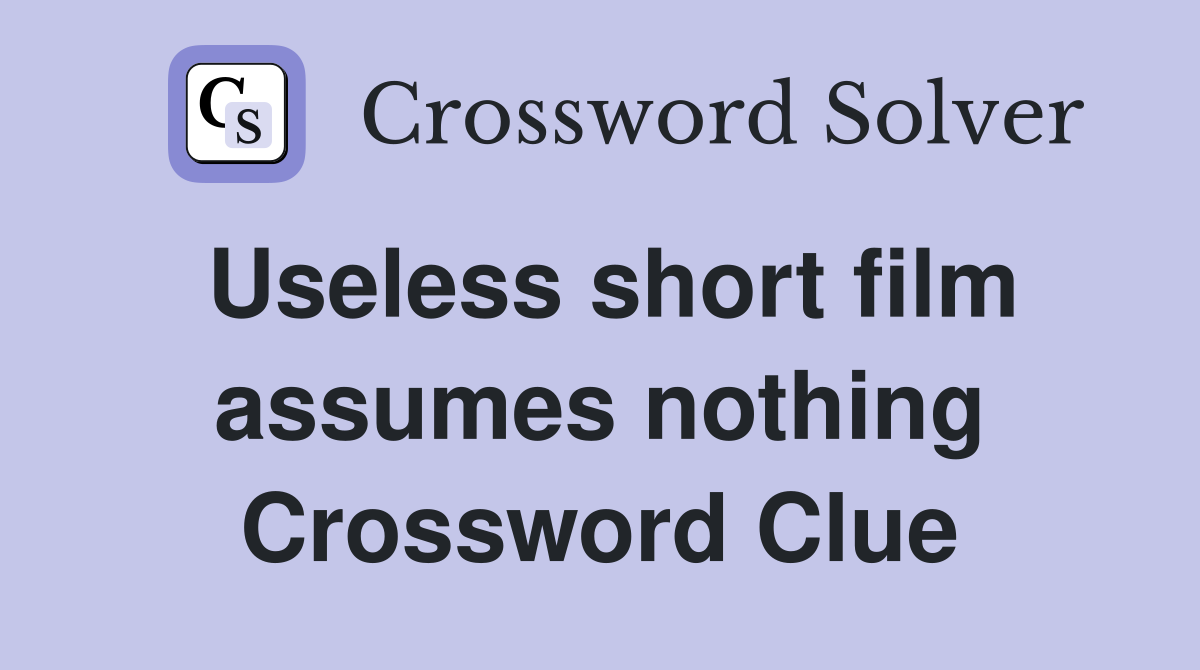 Useless short film assumes nothing Crossword Clue