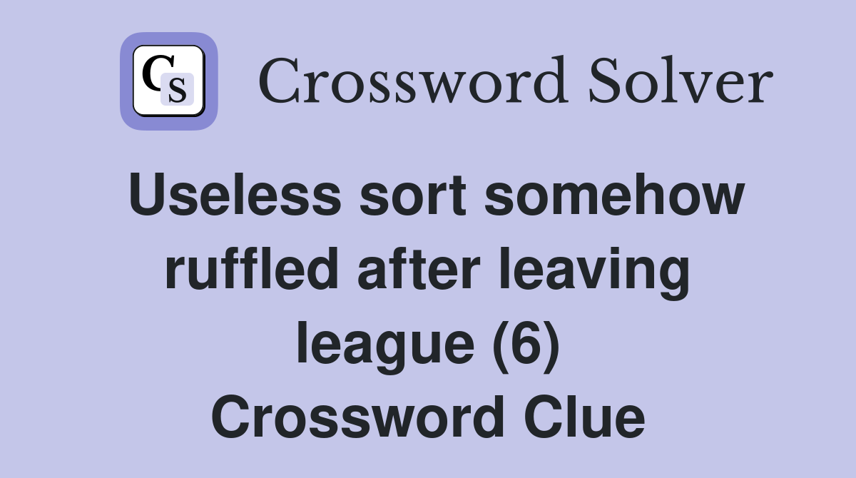 Useless sort somehow ruffled after leaving league (6) Crossword Clue
