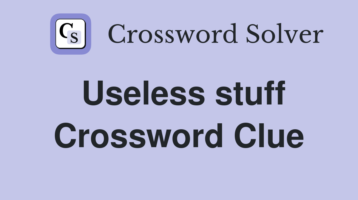 Useless stuff Crossword Clue