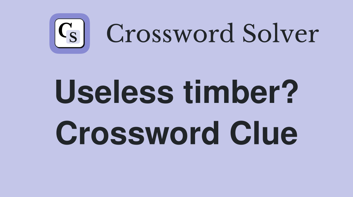 Useless timber?  Crossword Clue