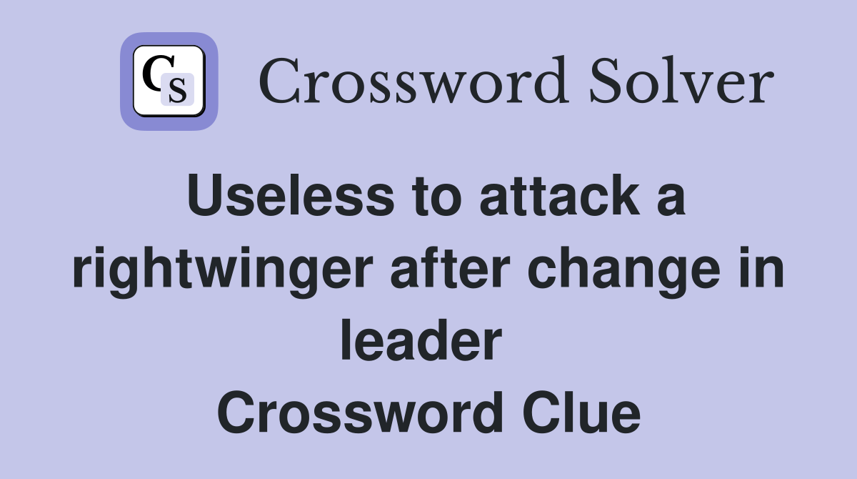 Useless to attack a rightwinger after change in leader  Crossword Clue
