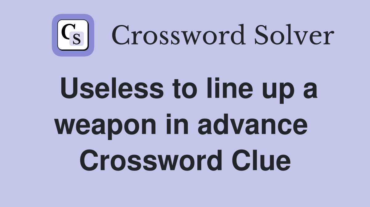 Useless to line up a weapon in advance  Crossword Clue