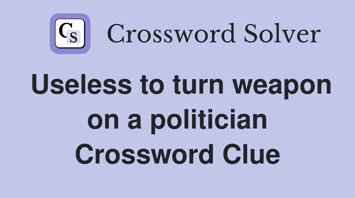 Useless to turn weapon on a politician Crossword Clue