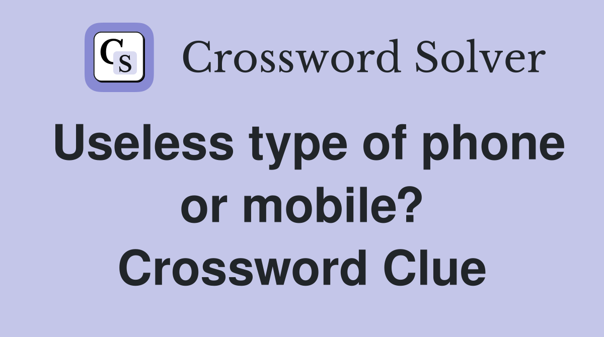 Useless type of phone or mobile? Crossword Clue