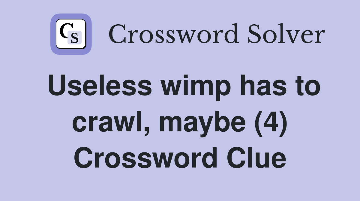 Useless wimp has to crawl, maybe (4) Crossword Clue