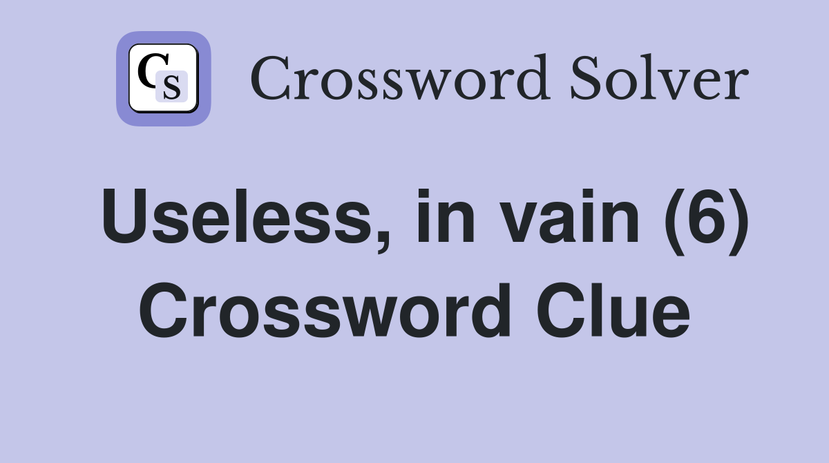 Useless, in vain (6) Crossword Clue