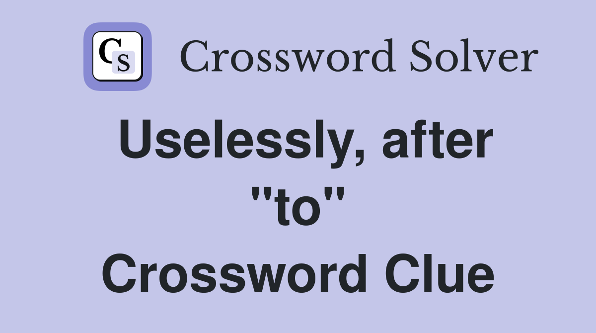Uselessly, after "to" Crossword Clue
