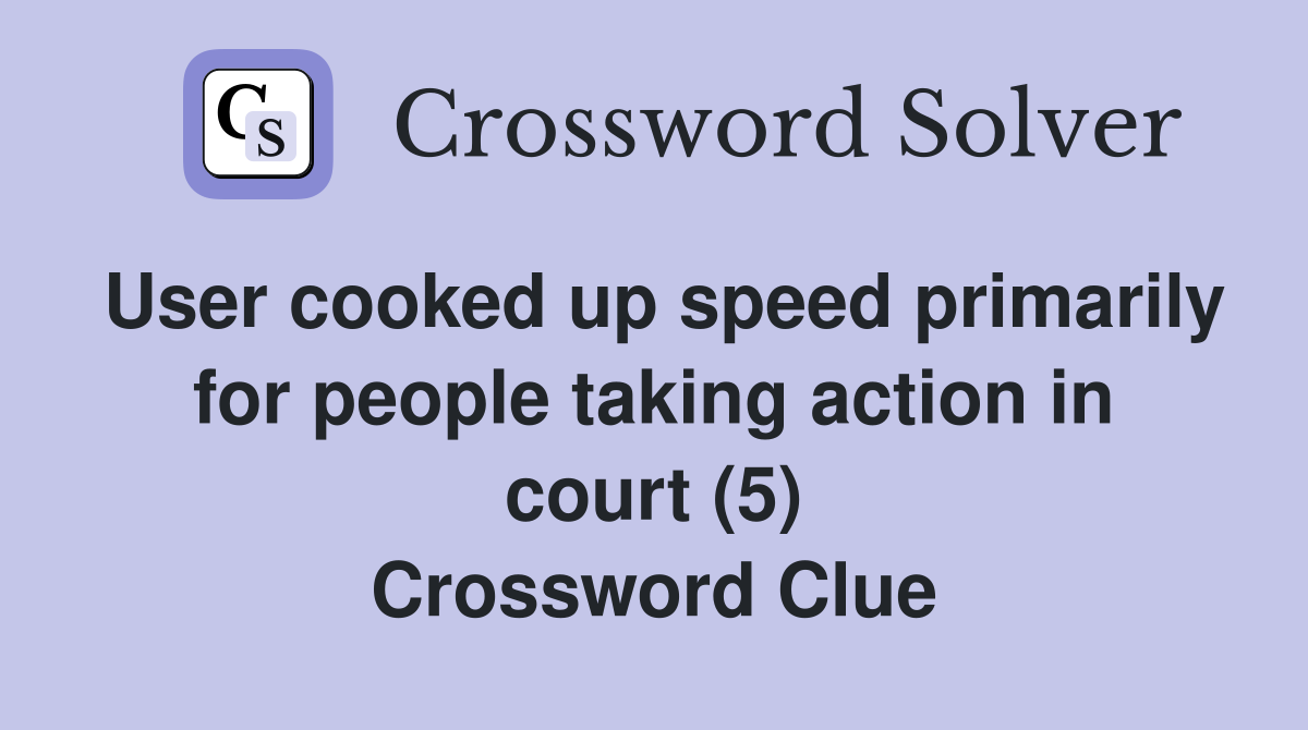 User cooked up speed primarily for people taking action in court (5) Crossword Clue