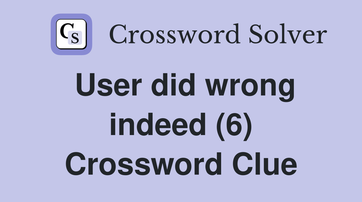 User did wrong indeed (6) Crossword Clue