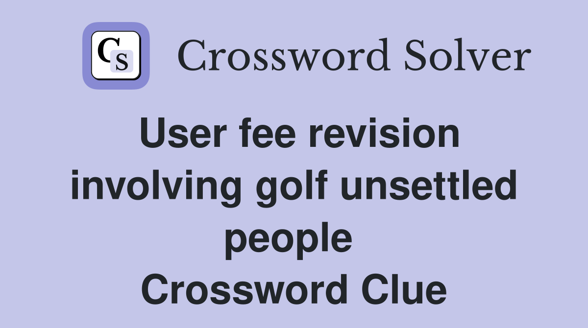 User fee revision involving golf unsettled people  Crossword Clue