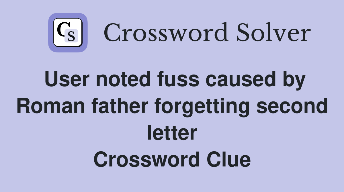 User noted fuss caused by Roman father forgetting second letter Crossword Clue